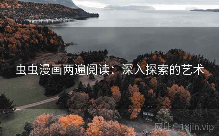 虫虫漫画两遍阅读:深入探索的艺术 虫虫漫画两遍阅读:深入探索的艺术