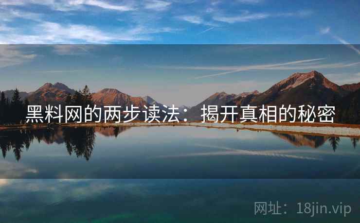 黑料网的两步读法:揭开真相的秘密 黑料网的两步读法:揭开真相的秘密