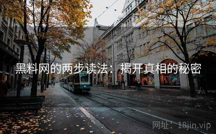 黑料网的两步读法:揭开真相的秘密 黑料网的两步读法:揭开真相的秘密