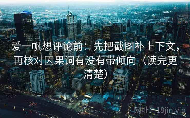 爱一帆想评论前：先把截图补上下文，再核对因果词有没有带倾向（读完更清楚）