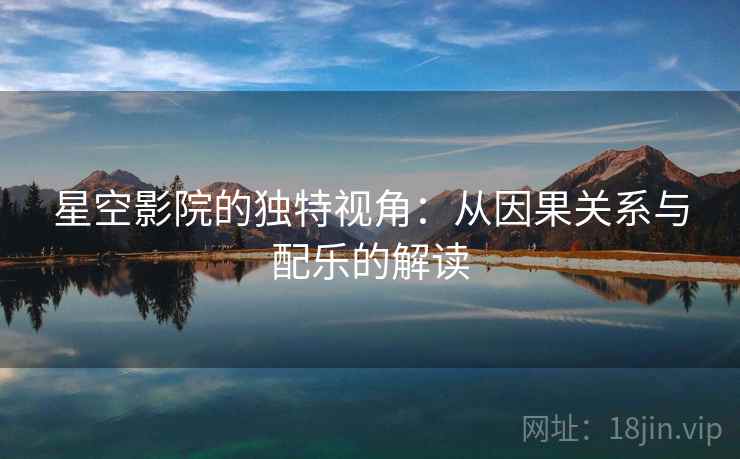 星空影院的独特视角:从因果关系与配乐的解读 星空影院的独特视角:从因果关系与配乐的解读