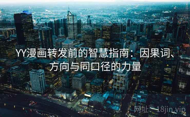 YY漫画转发前的智慧指南:因果词、方向与同口径的力量 YY漫画转发前的智慧指南:因果词、方向与同口径的力量