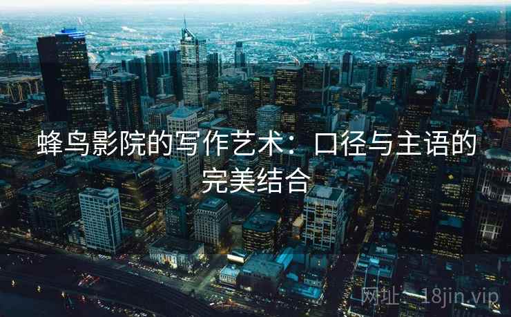 蜂鸟影院的写作艺术：口径与主语的完美结合