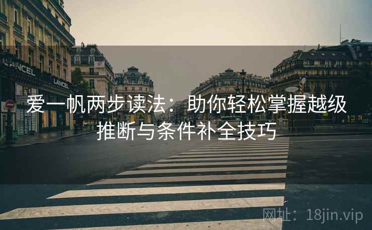 爱一帆两步读法:助你轻松掌握越级推断与条件补全技巧 爱一帆两步读法:助你轻松掌握越级推断与条件补全技巧