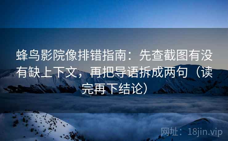 蜂鸟影院像排错指南:先查截图有没有缺上下文,再把导语拆成两句(读完再下结论) 蜂鸟影院像排错指南:先查截图有没有缺上下文,再把导语拆成两句(读完再下结论)