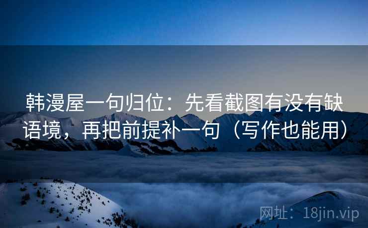 韩漫屋一句归位：先看截图有没有缺语境，再把前提补一句（写作也能用）