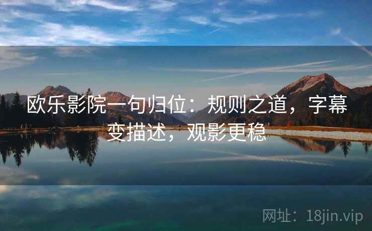 欧乐影院一句归位：规则之道，字幕变描述，观影更稳