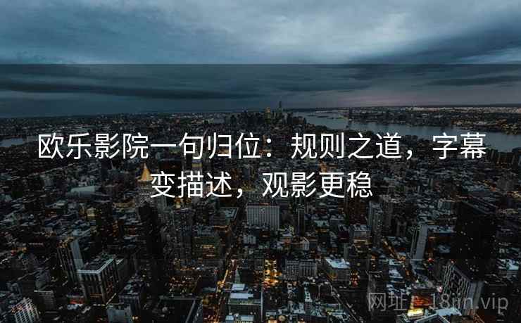 欧乐影院一句归位：规则之道，字幕变描述，观影更稳