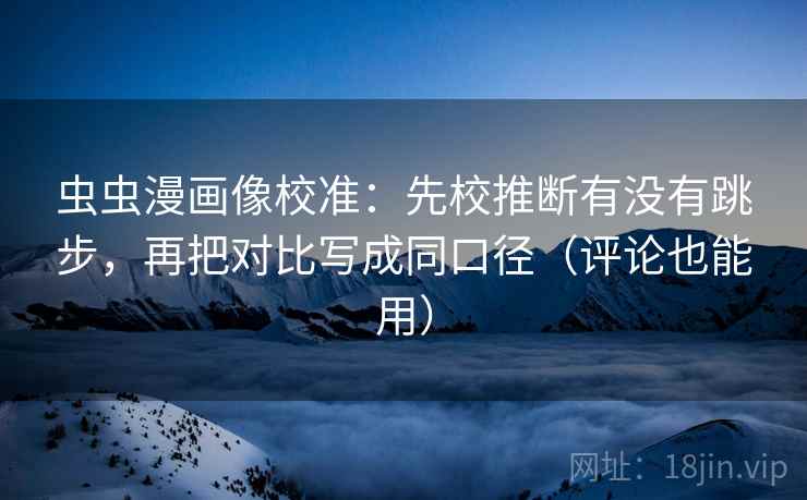 虫虫漫画像校准:先校推断有没有跳步,再把对比写成同口径(评论也能用) 虫虫漫画像校准:先校推断有没有跳步,再把对比写成同口径(评论也能用)
