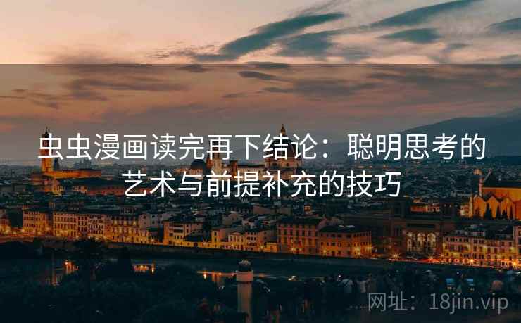 虫虫漫画读完再下结论:聪明思考的艺术与前提补充的技巧 虫虫漫画读完再下结论:聪明思考的艺术与前提补充的技巧