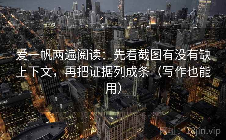 爱一帆两遍阅读:先看截图有没有缺上下文,再把证据列成条(写作也能用) 爱一帆两遍阅读:先看截图有没有缺上下文,再把证据列成条(写作也能用)
