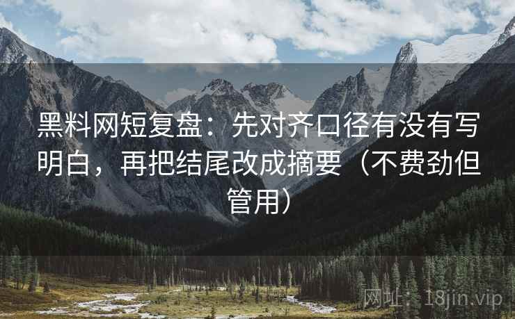 黑料网短复盘:先对齐口径有没有写明白,再把结尾改成摘要(不费劲但管用) 黑料网短复盘:先对齐口径有没有写明白,再把结尾改成摘要(不费劲但管用)