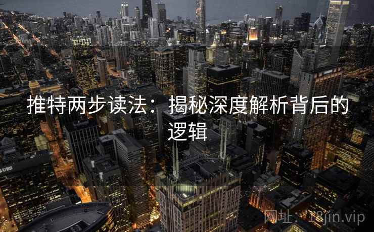 推特两步读法:揭秘深度解析背后的逻辑 推特两步读法:揭秘深度解析背后的逻辑